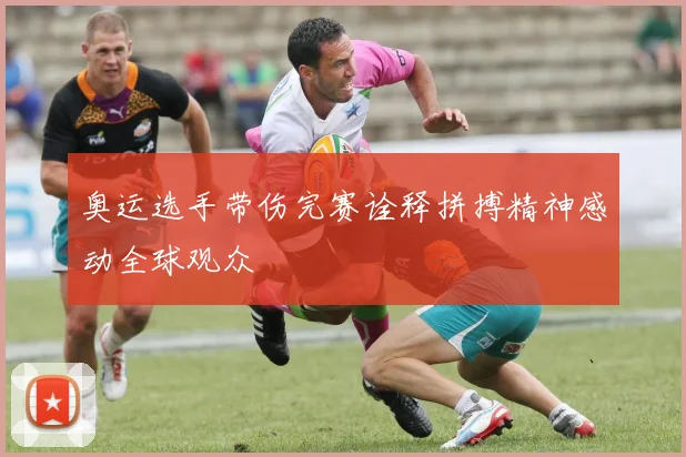 奥运选手带伤完赛诠释拼搏精神感动全球观众