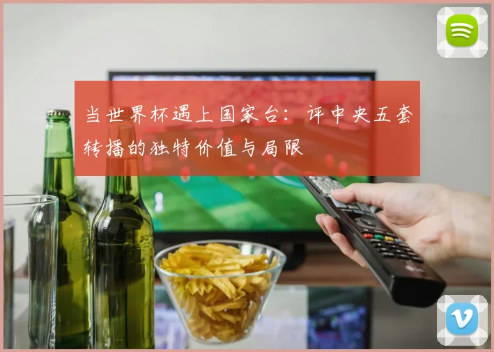 当世界杯遇上国家台：评中央五套转播的独特价值与局限