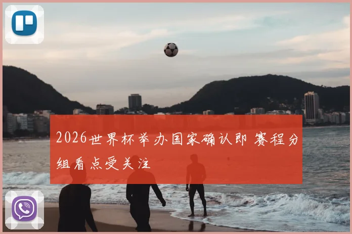 2026世界杯举办国家确认即 赛程分组看点受关注