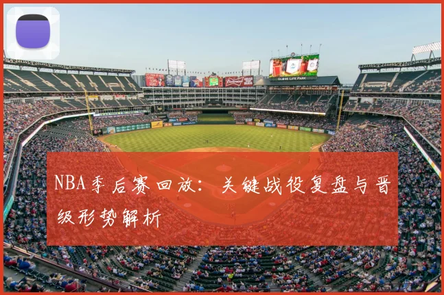 NBA季后赛回放:关键战役复盘与晋级形势解析
