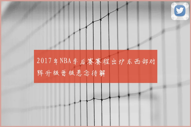 2017年NBA季后赛赛程出炉东西部对阵升级晋级悬念待解