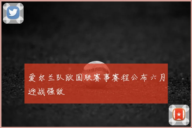 爱尔兰队欧国联赛事赛程公布六月迎战强敌