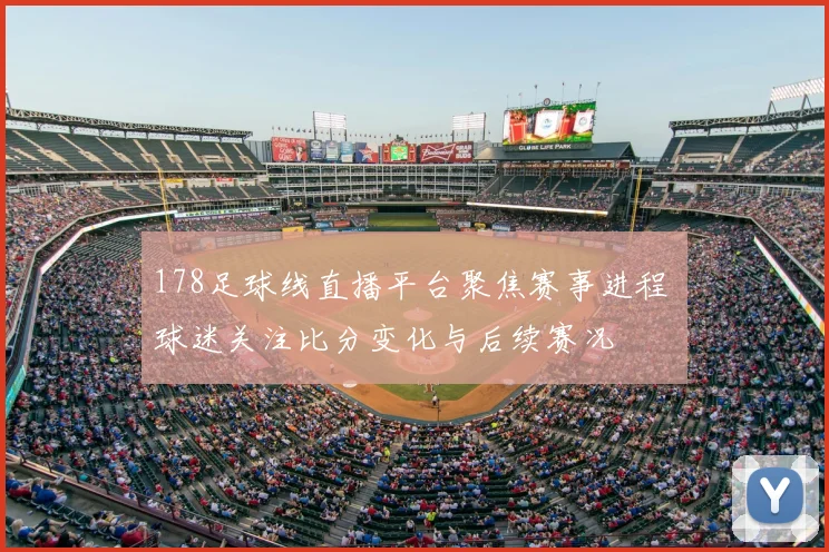 178足球线直播平台聚焦赛事进程 球迷关注比分变化与后续赛况