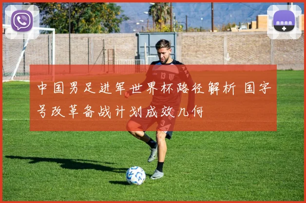 中国男足进军世界杯路径解析 国字号改革备战计划成效几何