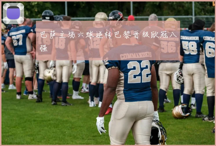 巴萨主场六球逆转巴黎晋级欧冠八强