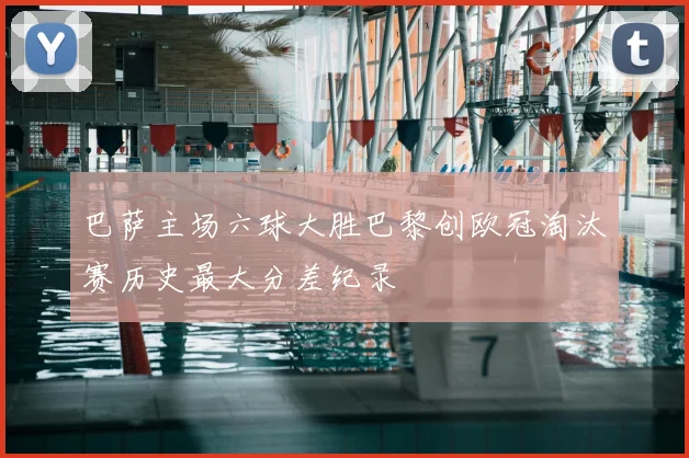 巴萨主场六球大胜巴黎创欧冠淘汰赛历史最大分差纪录