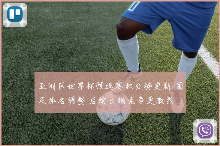亚洲区世界杯预选赛积分榜更新 国足排名调整 后续出线竞争更激烈