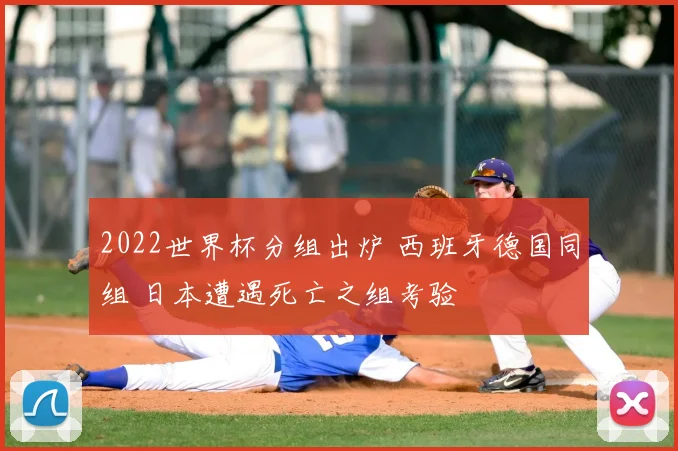 2022世界杯分组出炉 西班牙德国同组 日本遭遇死亡之组考验