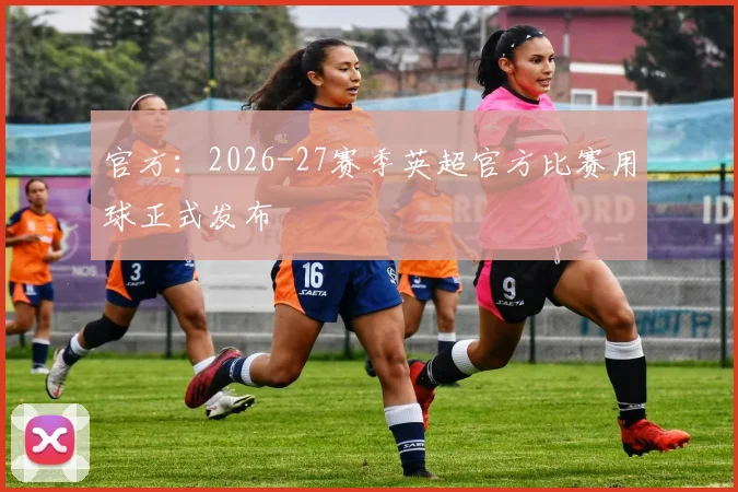 官方：2026-27赛季英超官方比赛用球正式发布