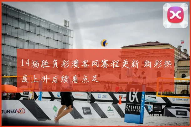 14场胜负彩澳客网赛程更新 购彩热度上升后续看点足