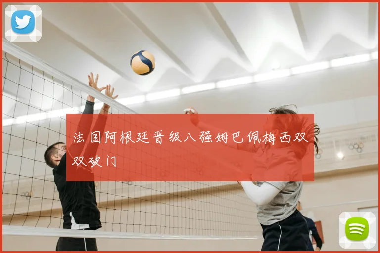 法国阿根廷晋级八强姆巴佩梅西双双破门