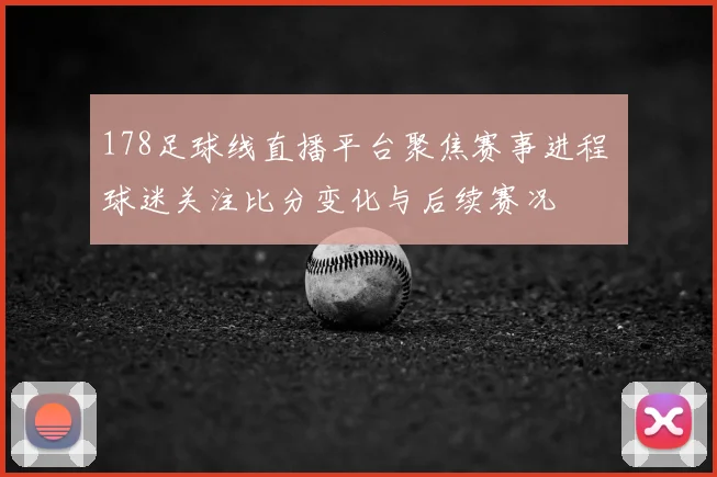 178足球线直播平台聚焦赛事进程 球迷关注比分变化与后续赛况