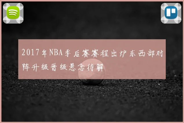 2017年NBA季后赛赛程出炉东西部对阵升级晋级悬念待解