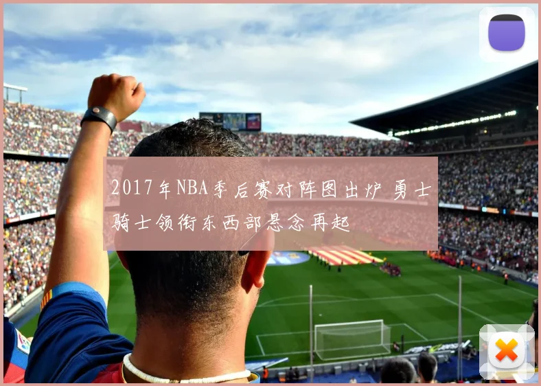 2017年NBA季后赛对阵图出炉 勇士骑士领衔东西部悬念再起