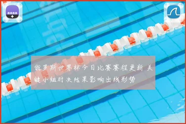 俄罗斯世界杯今日比赛赛程更新 关键小组对决结果影响出线形势