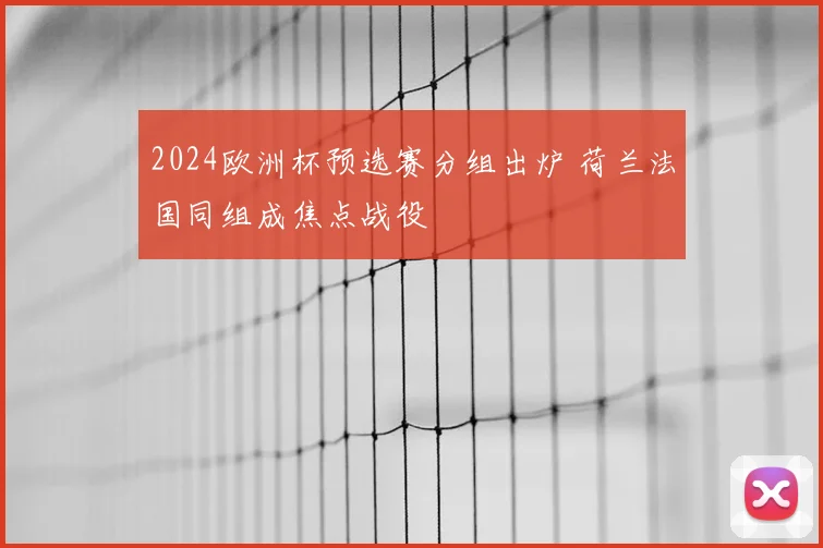2024欧洲杯预选赛分组出炉 荷兰法国同组成焦点战役