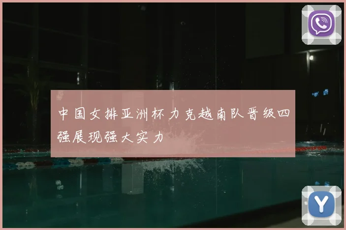 中国女排亚洲杯力克越南队晋级四强展现强大实力