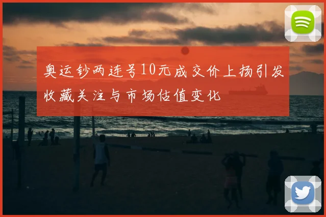 奥运钞两连号10元成交价上扬引发收藏关注与市场估值变化