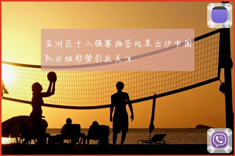 亚洲区十八强赛抽签结果出炉中国队分组形势引发关注