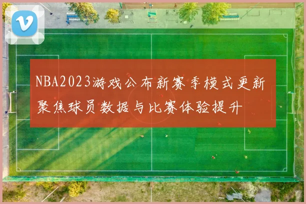 NBA2023游戏公布新赛季模式更新 聚焦球员数据与比赛体验提升