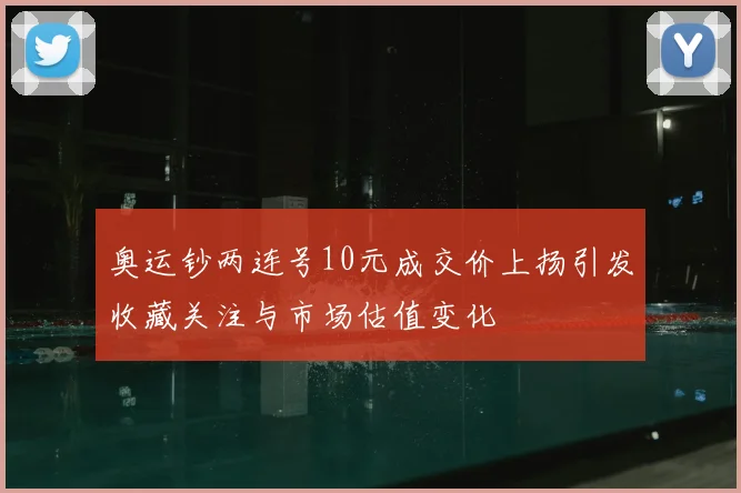 奥运钞两连号10元成交价上扬引发收藏关注与市场估值变化