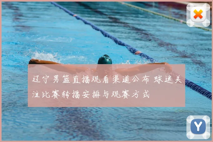 辽宁男篮直播观看渠道公布 球迷关注比赛转播安排与观赛方式