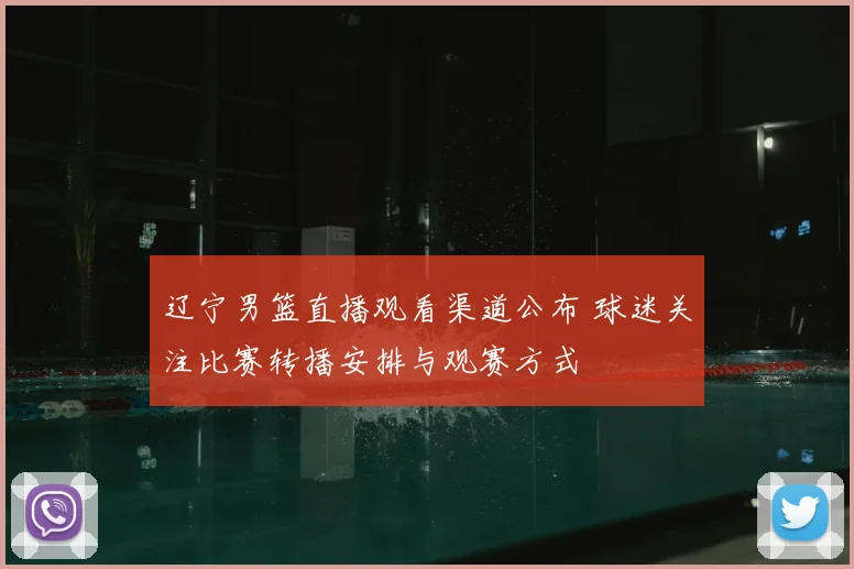 辽宁男篮直播观看渠道公布 球迷关注比赛转播安排与观赛方式