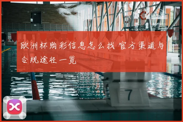 欧洲杯购彩信息怎么找 官方渠道与合规途径一览