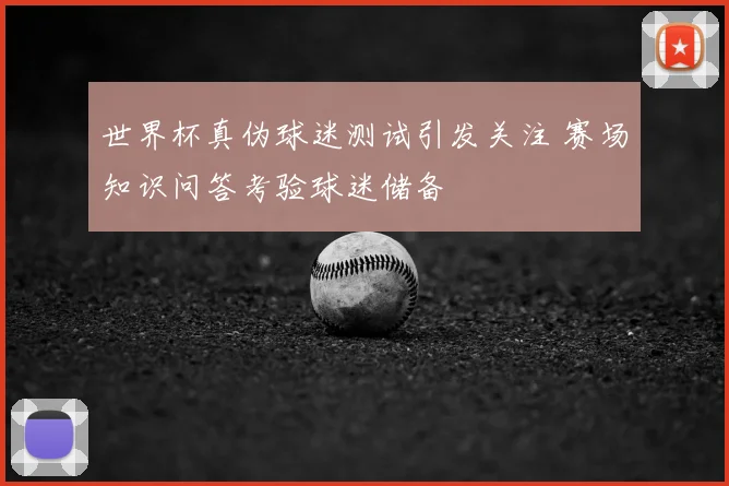 世界杯真伪球迷测试引发关注 赛场知识问答考验球迷储备