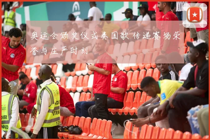 奥运会颁奖仪式奏国歌 传递赛场荣誉与庄严时刻
