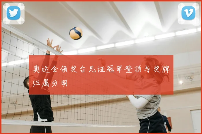 奥运会领奖台见证冠军登顶与奖牌归属分明