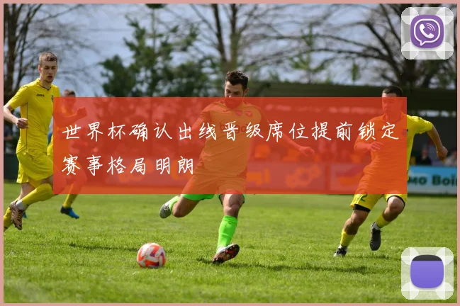 世界杯确认出线晋级席位提前锁定赛事格局明朗