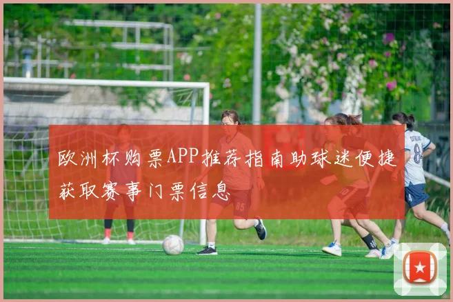 欧洲杯购票APP推荐指南助球迷便捷获取赛事门票信息